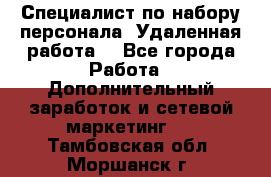 Специалист по набору персонала. Удаленная работа. - Все города Работа » Дополнительный заработок и сетевой маркетинг   . Тамбовская обл.,Моршанск г.